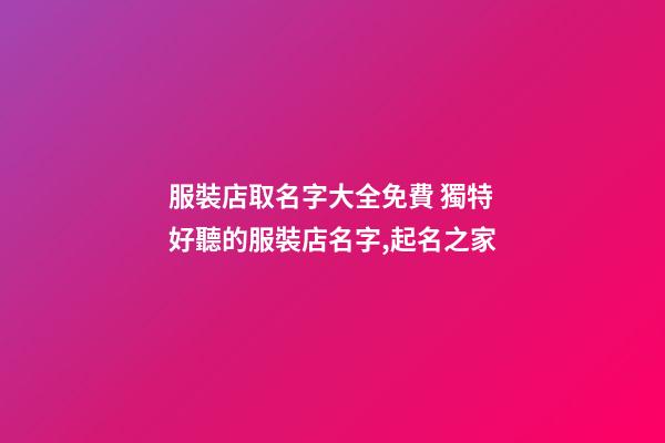 服裝店取名字大全免費 獨特好聽的服裝店名字,起名之家